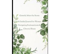 Grateful After the Storm A Guided Journal for Women Living with Endometriosis & Chronic Illness: A personal journey of healing, gratitude, and learning to live fully - even on the hard days