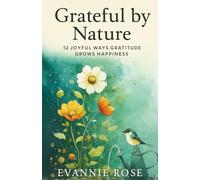Grateful by Nature: 12 Joyful Ways Gratitude Grows Happiness