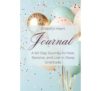Grateful Heart Journal: A 60-Day Guided Journey to Heal, Reflect, and Find Joy in Everyday Moments