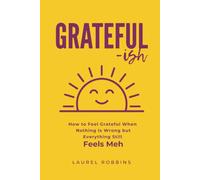 Grateful-ish: How to Feel Grateful When Nothing is Wrong But You Still Feel Meh