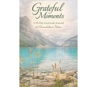 Grateful Moments: A 90-Day Gratitude Journal for Overwhelmed Moms