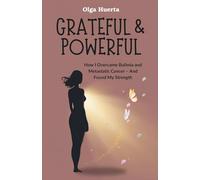 GRATEFUL & POWERFUL: How I Overcame Bulimia and Metastatic Cancer - And Found My Strength