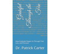 Grateful Through the Fire: How Gratitude Shapes Us Through Trial, Loss, and Pressure