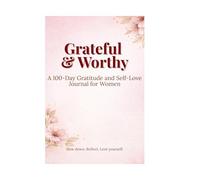 Grateful & Worthy: A 100-Day Gratitude and Self-Love Journal for Women