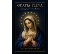 Gratia Plena: Meditações sobre a Mãe de Deus