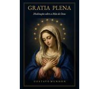 Gratia Plena: Meditações sobre a Mãe de Deus