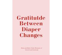 Gratitude Between Diaper Changes: A 90-Day Gratitude Journal for Mothers of Infants and Toddlers