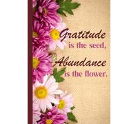 Gratitude is the seed, Abundance is the flower.: Gratitude and manifestation journal for friends and family.