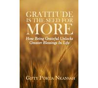 Gratitude Is the Seed for More: How Being Grateful Unlocks Greater Blessings in Life