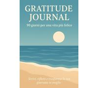 Gratitude Journal. 90 giorni per una vita felice: Scrivi, rifletti e trasforma la tua giornata in meglio