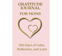 Gratitude Journal for Moms. 100 Days of Calm, Reflection, and Love: A daily gratitude and self-reflection planner for women at every stage of motherhood.