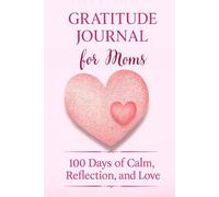 Gratitude Journal for Moms. 100 Days of Calm, Reflection, and Love: A daily gratitude and self-reflection planner for women at every stage of motherhood.