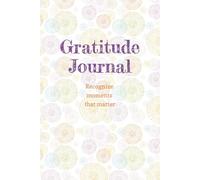 Gratitude Journal; Recognize moments that matter: Self-Care, Wellness, Daily Reflection, Simple Mood Tracker; A5 Size, 6 x 9; Original Content