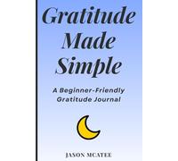 Gratitude Made Simple: A Beginner-Friendly Gratitude Journal