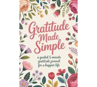 Gratitude Made Simple: A Guided 5-Minute Gratitude Journal for a Happier Life