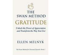 Gratitude: Unlock the Power of Appreciation and Transform the Way You Live: 1 (The Swan Method)