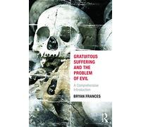 Gratuitous Suffering and the Problem of Evil: A Comprehensive Introduction