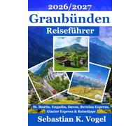 Graubünden Reiseführer 2026/2027: St. Moritz, Engadin, Davos, Sehenswürdigkeiten, Wandern, Ausflüge, Bernina Express, Glacier Express und praktische Tipps für Ihre Reiseplanung