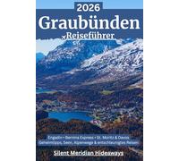 Graubünden Reiseführer 2026: Engadin, Bernina Express, St. Moritz & Davos - Geheimtipps zu Tälern & Dörfern, Bahnreisen, Wandern, Seen und stillen ... für Natur, Kultur und entschleunigtes Reisen