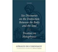 Geraud de Cordemoy: Six Discourses on the Distinction between the Body and the Soul
