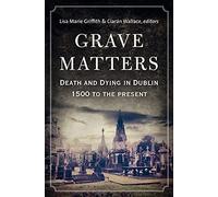 Grave Matters: Death and Dying in Dublin, 1500 to the Present