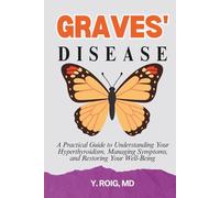 Graves' Disease: A Practical Guide to Understanding Your Hyperthyroidism, Managing Symptoms, and Restoring Your Well-Being