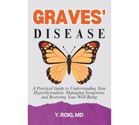 Graves' Disease: A Practical Guide to Understanding Your Hyperthyroidism, Managing Symptoms, and Restoring Your Well-Being