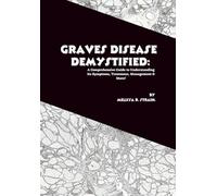 Graves Disease Demystified: A Comprehensive Guide to Understanding Its Symptoms, Treatment, Management & More! (The Body at War: An Autoimmune Series)