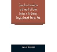 Gravestone inscriptions and records of tomb burials in the Granary Burying Ground, Boston, Mass