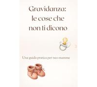 Gravidanza: le cose che non ti dicono: Una guida pratica per neo-mamme