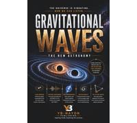 Gravitational Waves: The New Astronomy: How Spacetime Ripples from Black Hole Mergers, Neutron Star Collisions, and the Big Bang Are Rewriting ... About the Universe (Black holes for Adult)