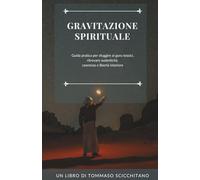 Gravitazione Spirituale: Guida pratica per sfuggire ai guru tossici e ritrovare autenticità, coerenza e libertà interiore