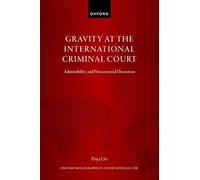 Gravity at the International Criminal Court: Admissibility and Prosecutorial Discretion (Oxford Monographs in International Law)