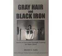 Gray Hair and Black Iron: Secrets of Successful Strength Training for Older Lifters