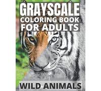 Grayscale Coloring Book For Adults - Wild Animals: 24 Beautiful Wild Animals For Beginners and Advanced, One-Sided To Prevent Bleed-Through