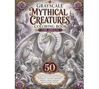 Grayscale Mythical Creatures Coloring Book for Adults: 50 Stunning Fantasy Grayscale Coloring Pages Featuring Dragons, Phoenixes, Unicorns, Mermaids, ... Beasts (BrightNova Grayscale Coloring Books)