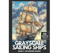 Grayscale Sailing Ships Adult Coloring Book: 50 Beautiful Images of Tall Ships for Relaxation and Stress Relief