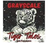 Grayscale Tiger Tales: Coloring Book For Teens and Adults: Relaxing Grayscale Tiger Illustrations for Stress Relief, Mindfulness & Artistic Fun (Grayscale Animal Coloring Series)