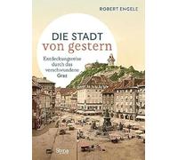 Graz - Die Stadt von gestern: Entdeckungsreise durch das verschwundene Graz