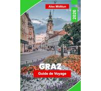 Graz Guide de voyage 2026: Découvrez la vieille ville historique, le charme riverain, les monuments architecturaux, la cuisine locale et des conseils pratiques pour votre escapade en Autriche