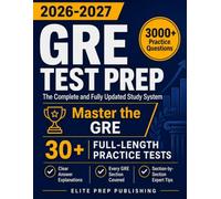 GRE Test Prep: The Complete and Fully Updated Study System to Master the GRE - Full-Length Practice Tests, Step-by-Step Explanations, and Exam-Day Tips