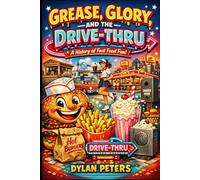 Grease, Glory, and the Drive-Thru: The Wild History of Fast Food: From Ancient Snacks to Billion-Dollar Empires - The Surprising, and Often Delicious Story Behind the World’s Fastest Meals