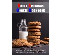 Great American Cookie Cookbook: Simple, Easy Recipes for the Beginner to Advanced Bakers (Classic American Cookbooks)