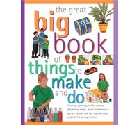 The Great Big Book of Things to Make and Do: Cooking, Painting, Crafts, Science, Gardening, Magic, Music, and Having a Party - Simple and Fun Step-by-step Projects for Young Children