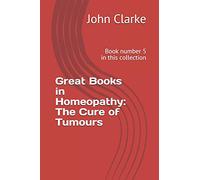Great Books in Homeopathy: The Cure of Tumours: Book number 5 in this collection
