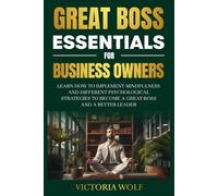 Great Boss Essentials for Business Owners: Learn How to Implement Mindfulness and Different Psychological Strategies to Become a Great Boss and a Better Leader (Entrepreneurial Essential Series)