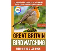 Great Britain Birdwatching - Field Guide: A Beginner's Field Guide to 50 Well-Known Species with Comprehensive Notes (Great Britain Bird Identification Book)