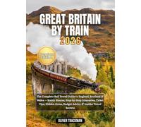Great Britain by Train 2026: The Complete Rail Travel Guide to England, Scotland & Wales - Scenic Routes, Step-by-Step Itineraries, Ticket Tips, Hidden Gems, Budget Advice & Insider Travel Secrets