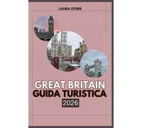GREAT BRITAIN GUIDA TURISTICA 2026: Great britain 2026: esplorando paesaggi senza tempo, patrimonio leggendario e avventure indimenticabili