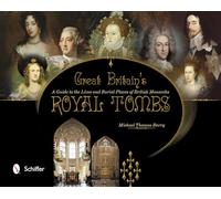 Great Britain's Royal Tombs: A Guide to the Lives and Burial Places of British Monarchs